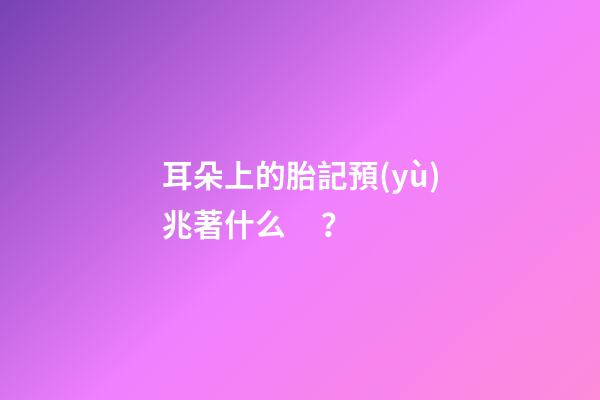 耳朵上的胎記預(yù)兆著什么？